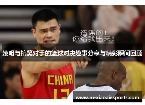 姚明与搞笑对手的篮球对决趣事分享与精彩瞬间回顾