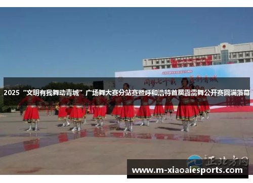 2025“文明有我舞动青城”广场舞大赛分站赛暨呼和浩特首届霹雳舞公开赛圆满落幕