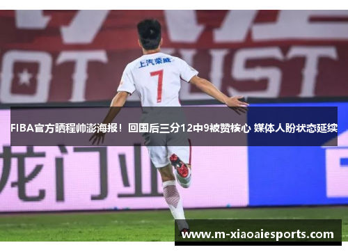 FIBA官方晒程帅澎海报！回国后三分12中9被赞核心 媒体人盼状态延续