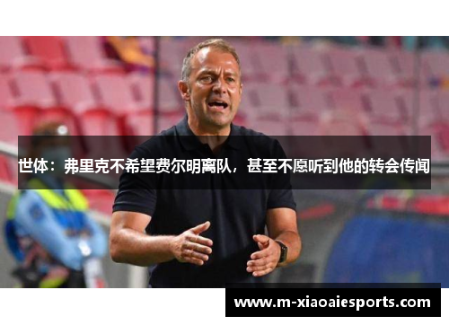 世体：弗里克不希望费尔明离队，甚至不愿听到他的转会传闻