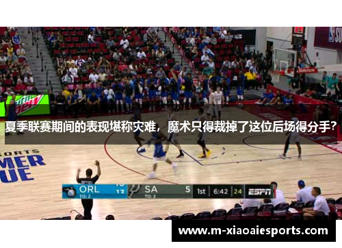 夏季联赛期间的表现堪称灾难，魔术只得裁掉了这位后场得分手？
