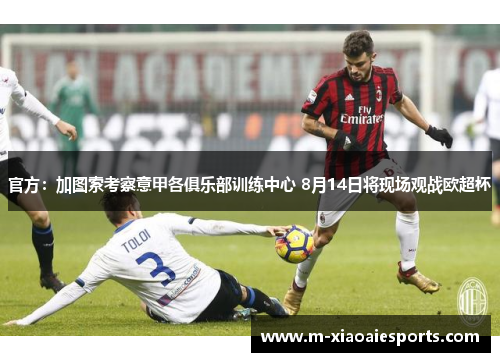 官方：加图索考察意甲各俱乐部训练中心 8月14日将现场观战欧超杯