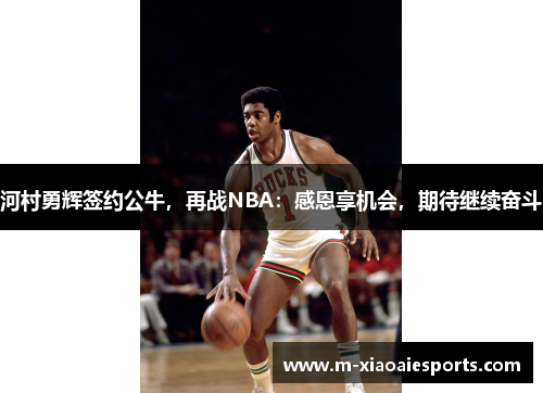 河村勇辉签约公牛，再战NBA：感恩享机会，期待继续奋斗