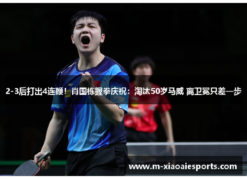 2-3后打出4连鞭！肖国栋握拳庆祝：淘汰50岁马威 离卫冕只差一步